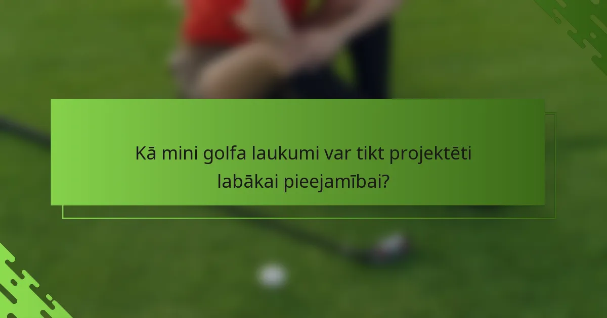 Kā mini golfa laukumi var tikt projektēti labākai pieejamībai?
