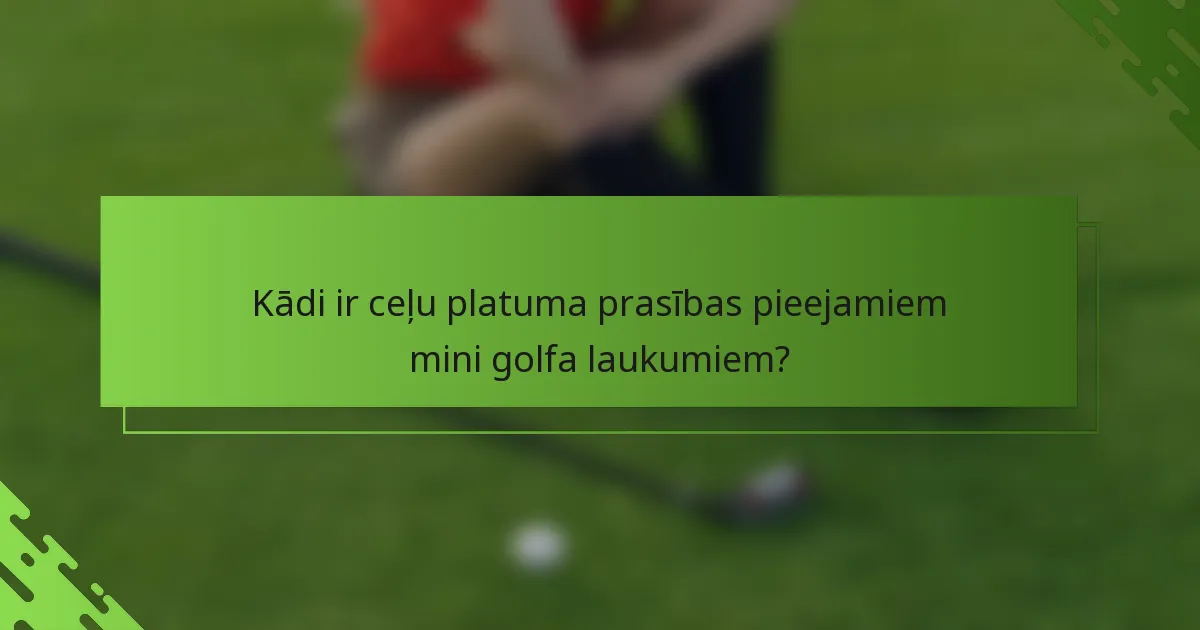 Kādi ir ceļu platuma prasības pieejamiem mini golfa laukumiem?